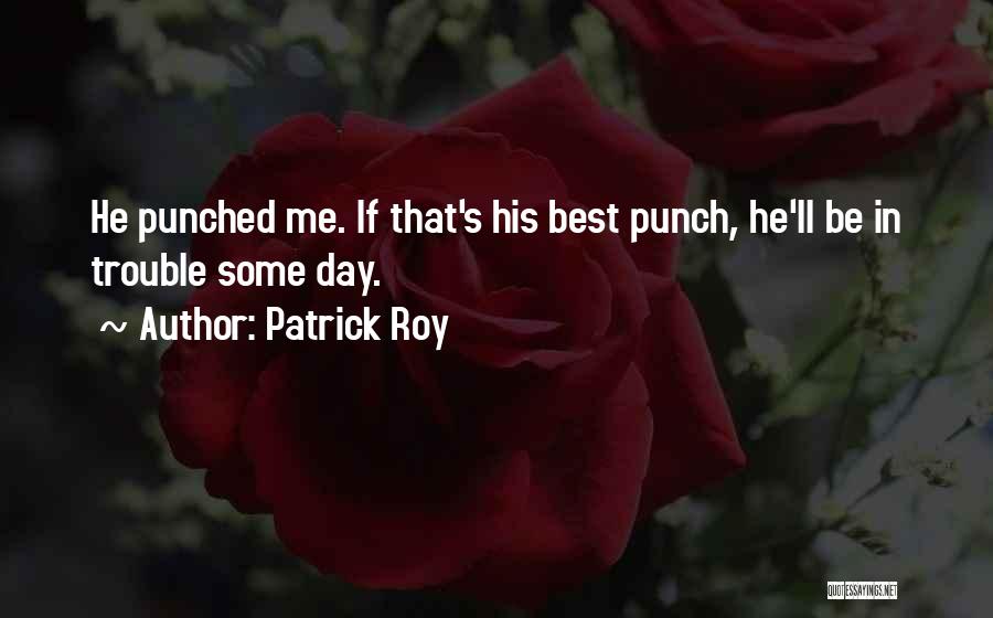 Patrick Roy Quotes: He Punched Me. If That's His Best Punch, He'll Be In Trouble Some Day.