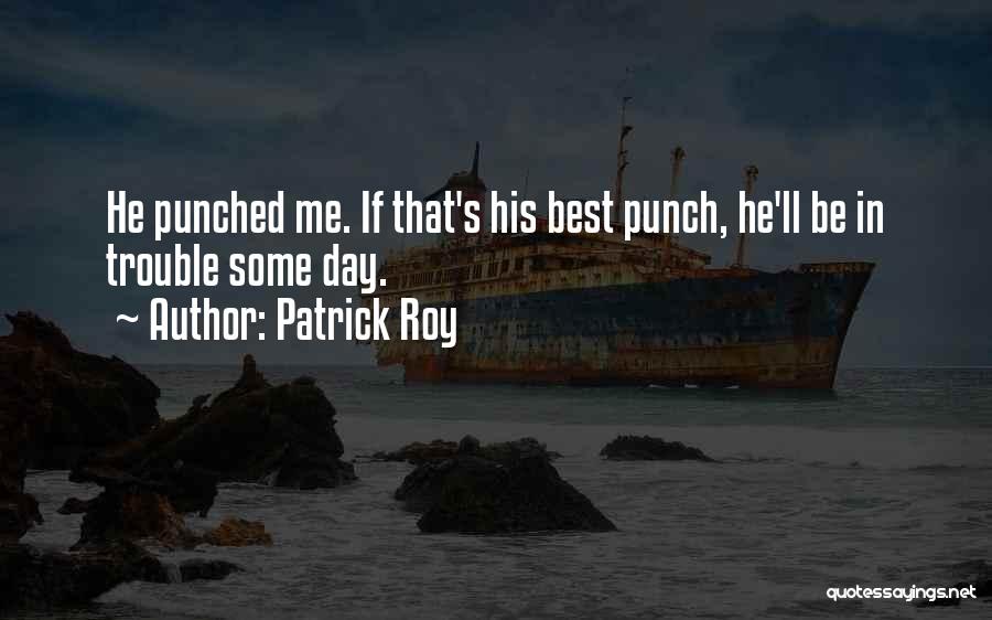Patrick Roy Quotes: He Punched Me. If That's His Best Punch, He'll Be In Trouble Some Day.
