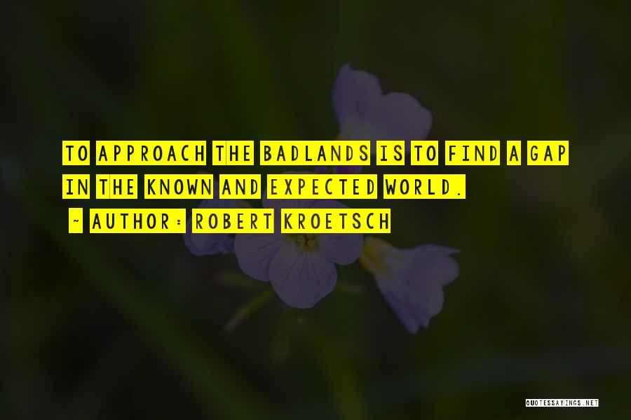 Robert Kroetsch Quotes: To Approach The Badlands Is To Find A Gap In The Known And Expected World.