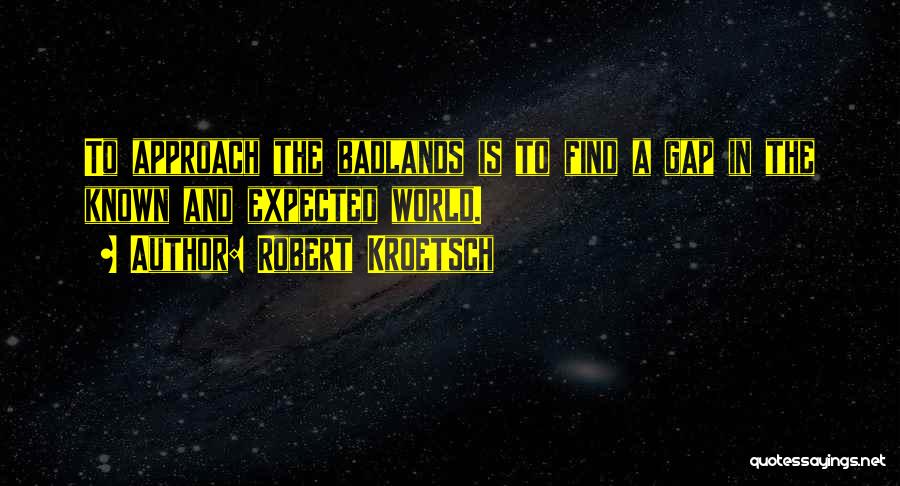 Robert Kroetsch Quotes: To Approach The Badlands Is To Find A Gap In The Known And Expected World.