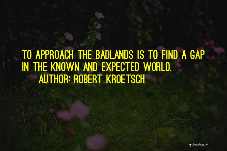 Robert Kroetsch Quotes: To Approach The Badlands Is To Find A Gap In The Known And Expected World.