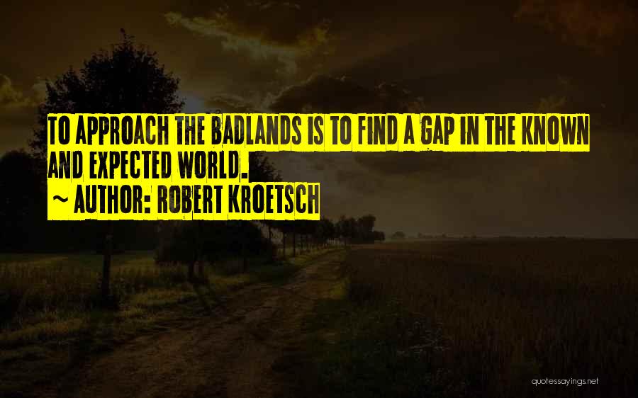 Robert Kroetsch Quotes: To Approach The Badlands Is To Find A Gap In The Known And Expected World.