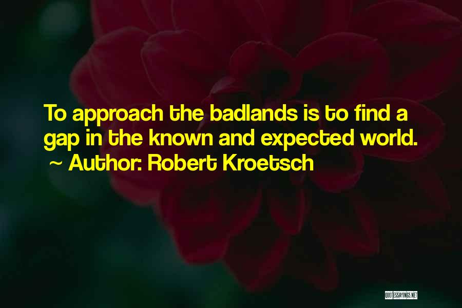 Robert Kroetsch Quotes: To Approach The Badlands Is To Find A Gap In The Known And Expected World.