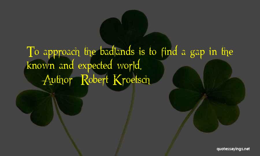 Robert Kroetsch Quotes: To Approach The Badlands Is To Find A Gap In The Known And Expected World.