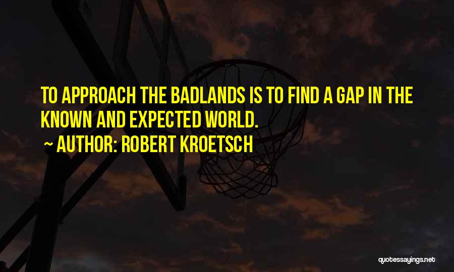 Robert Kroetsch Quotes: To Approach The Badlands Is To Find A Gap In The Known And Expected World.
