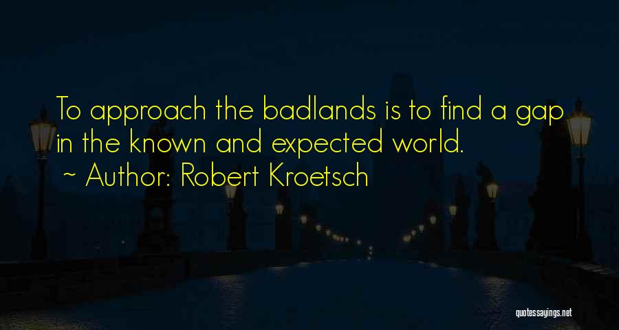Robert Kroetsch Quotes: To Approach The Badlands Is To Find A Gap In The Known And Expected World.