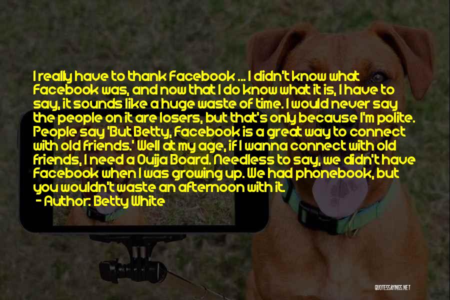 Betty White Quotes: I Really Have To Thank Facebook ... I Didn't Know What Facebook Was, And Now That I Do Know What
