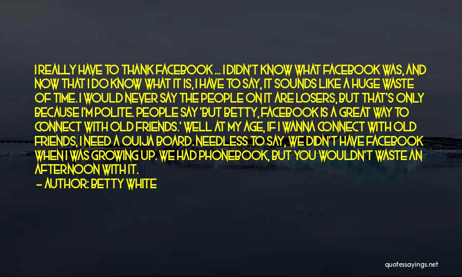 Betty White Quotes: I Really Have To Thank Facebook ... I Didn't Know What Facebook Was, And Now That I Do Know What