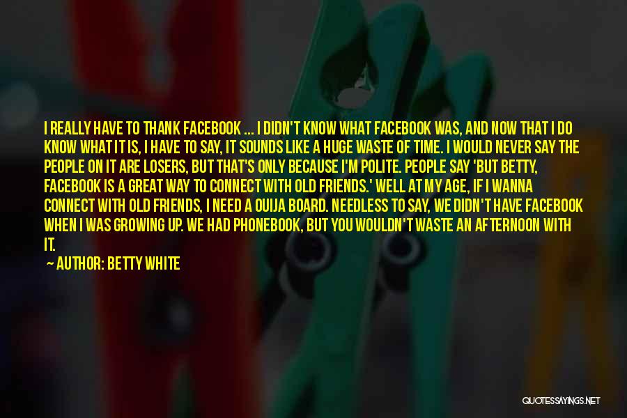 Betty White Quotes: I Really Have To Thank Facebook ... I Didn't Know What Facebook Was, And Now That I Do Know What