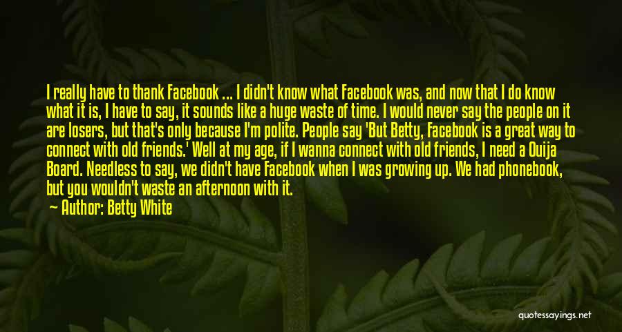 Betty White Quotes: I Really Have To Thank Facebook ... I Didn't Know What Facebook Was, And Now That I Do Know What