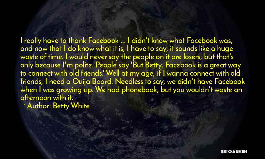 Betty White Quotes: I Really Have To Thank Facebook ... I Didn't Know What Facebook Was, And Now That I Do Know What