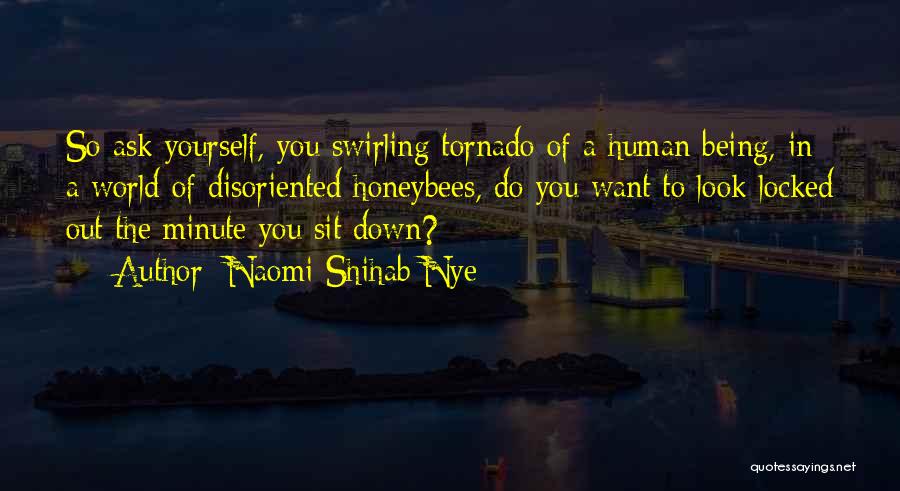 Naomi Shihab Nye Quotes: So Ask Yourself, You Swirling Tornado Of A Human Being, In A World Of Disoriented Honeybees, Do You Want To