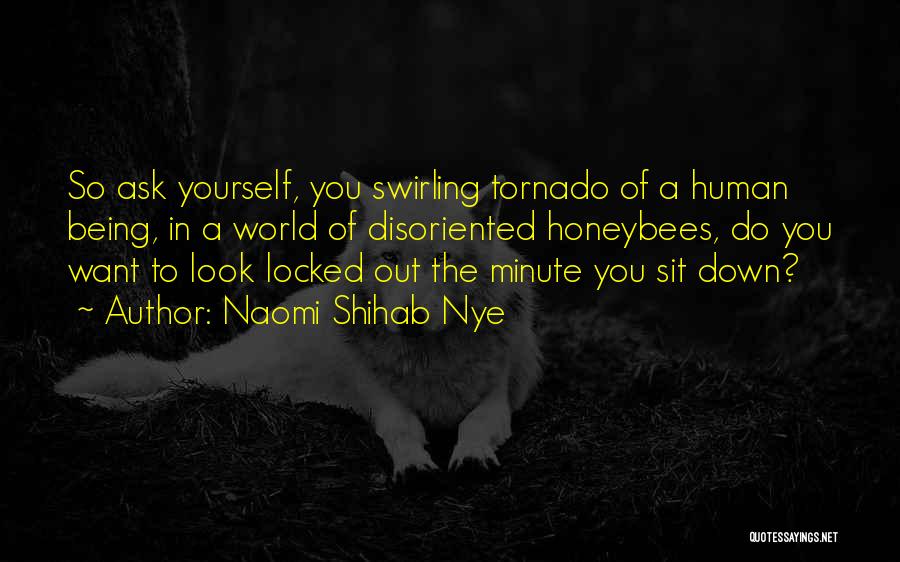 Naomi Shihab Nye Quotes: So Ask Yourself, You Swirling Tornado Of A Human Being, In A World Of Disoriented Honeybees, Do You Want To