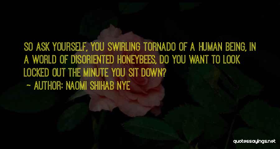 Naomi Shihab Nye Quotes: So Ask Yourself, You Swirling Tornado Of A Human Being, In A World Of Disoriented Honeybees, Do You Want To