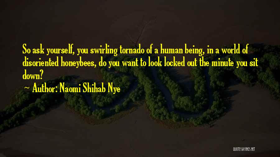 Naomi Shihab Nye Quotes: So Ask Yourself, You Swirling Tornado Of A Human Being, In A World Of Disoriented Honeybees, Do You Want To