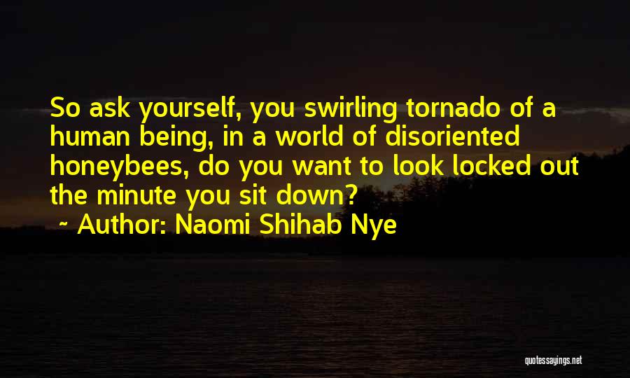 Naomi Shihab Nye Quotes: So Ask Yourself, You Swirling Tornado Of A Human Being, In A World Of Disoriented Honeybees, Do You Want To