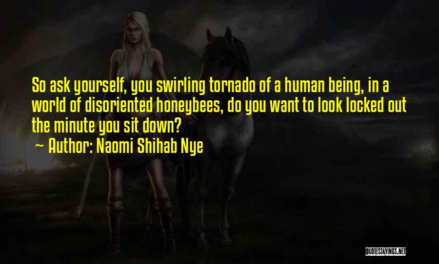 Naomi Shihab Nye Quotes: So Ask Yourself, You Swirling Tornado Of A Human Being, In A World Of Disoriented Honeybees, Do You Want To