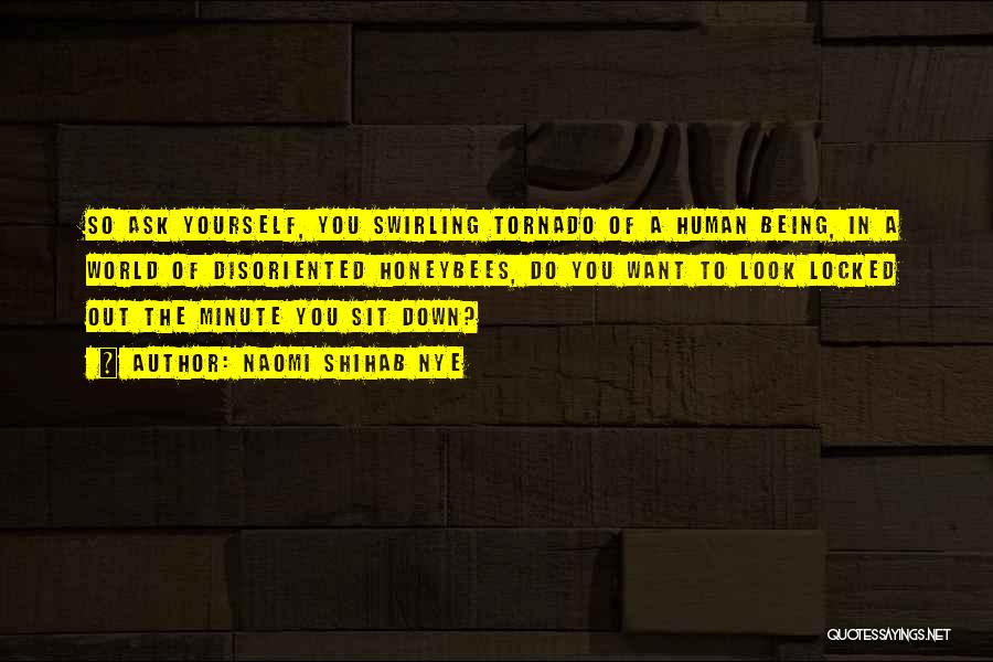 Naomi Shihab Nye Quotes: So Ask Yourself, You Swirling Tornado Of A Human Being, In A World Of Disoriented Honeybees, Do You Want To