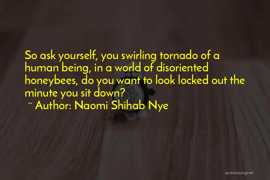 Naomi Shihab Nye Quotes: So Ask Yourself, You Swirling Tornado Of A Human Being, In A World Of Disoriented Honeybees, Do You Want To