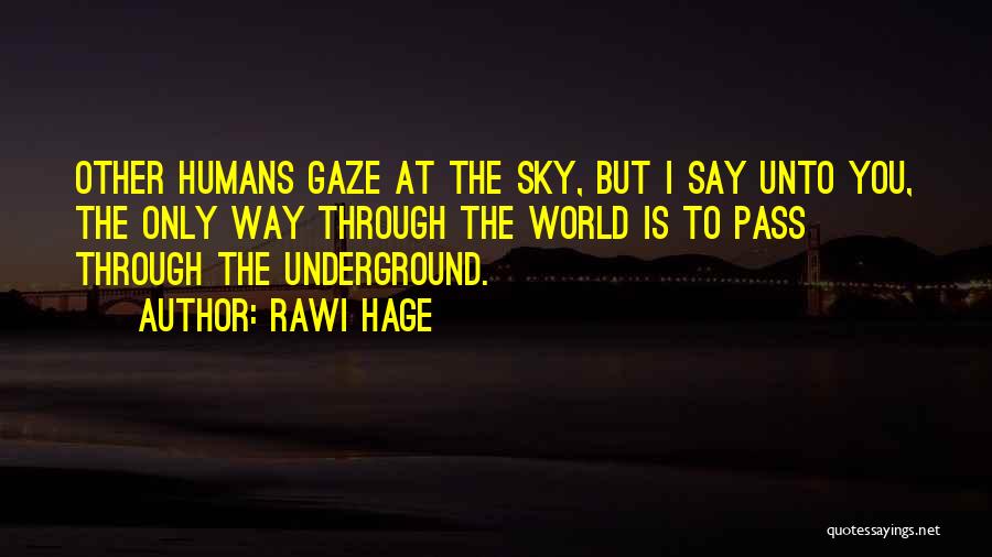 Rawi Hage Quotes: Other Humans Gaze At The Sky, But I Say Unto You, The Only Way Through The World Is To Pass