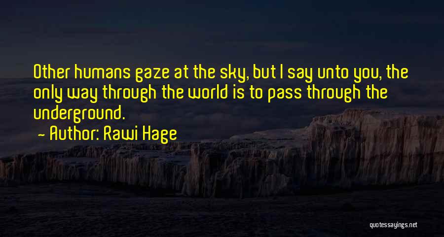 Rawi Hage Quotes: Other Humans Gaze At The Sky, But I Say Unto You, The Only Way Through The World Is To Pass