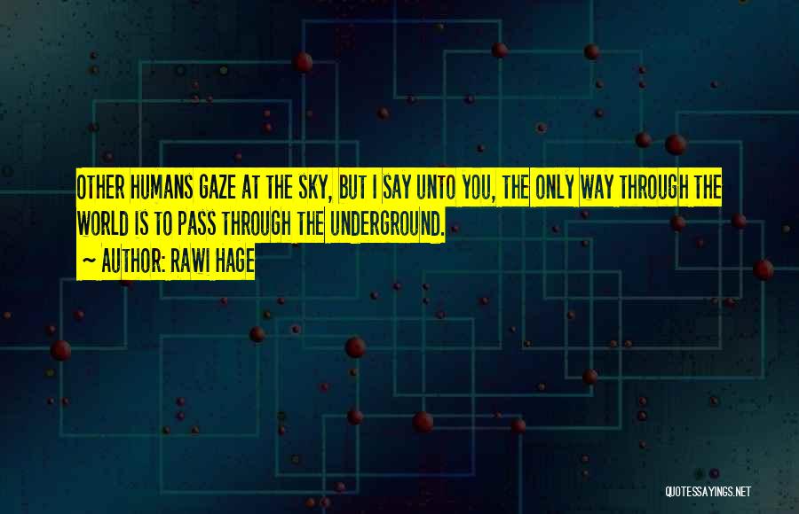 Rawi Hage Quotes: Other Humans Gaze At The Sky, But I Say Unto You, The Only Way Through The World Is To Pass