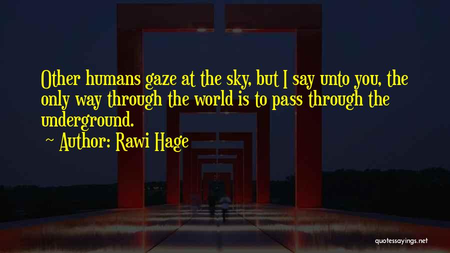 Rawi Hage Quotes: Other Humans Gaze At The Sky, But I Say Unto You, The Only Way Through The World Is To Pass