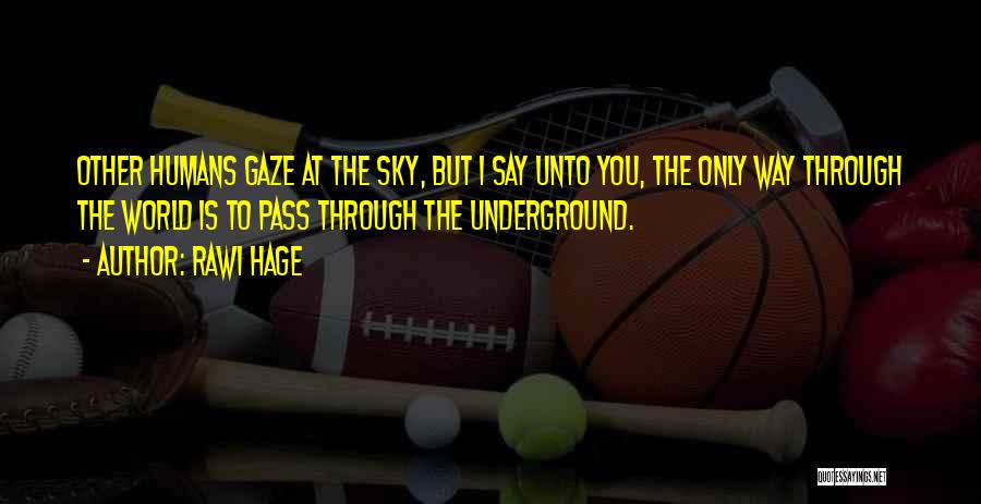 Rawi Hage Quotes: Other Humans Gaze At The Sky, But I Say Unto You, The Only Way Through The World Is To Pass