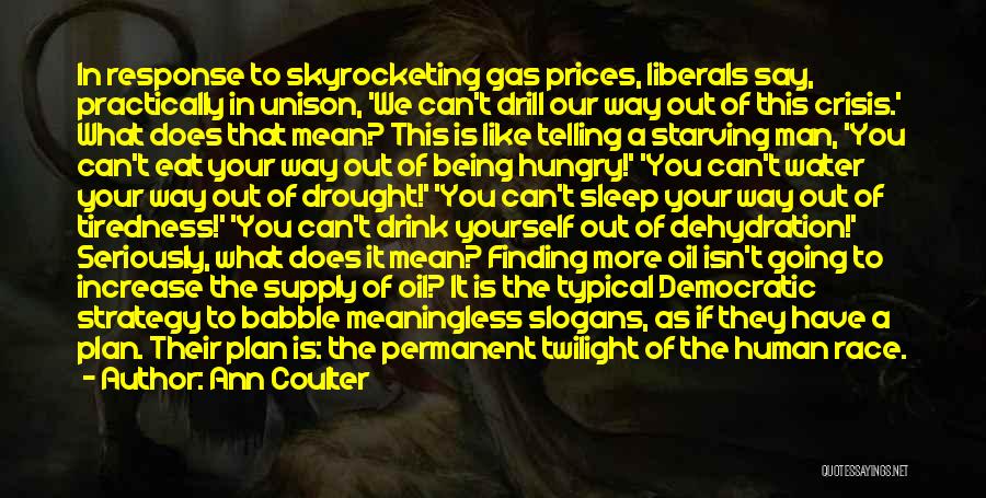 Ann Coulter Quotes: In Response To Skyrocketing Gas Prices, Liberals Say, Practically In Unison, 'we Can't Drill Our Way Out Of This Crisis.'