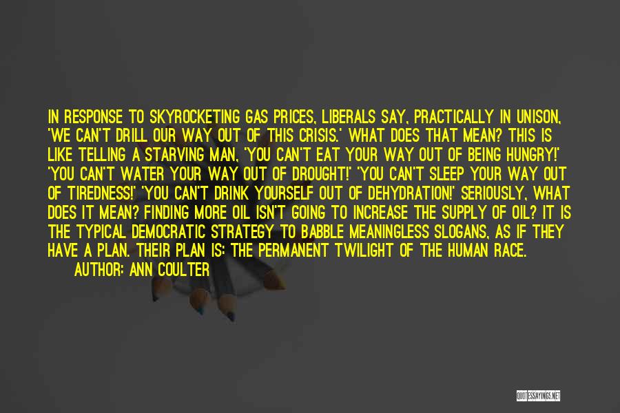 Ann Coulter Quotes: In Response To Skyrocketing Gas Prices, Liberals Say, Practically In Unison, 'we Can't Drill Our Way Out Of This Crisis.'