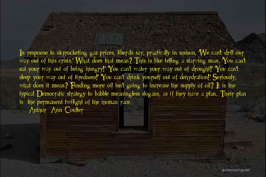 Ann Coulter Quotes: In Response To Skyrocketing Gas Prices, Liberals Say, Practically In Unison, 'we Can't Drill Our Way Out Of This Crisis.'