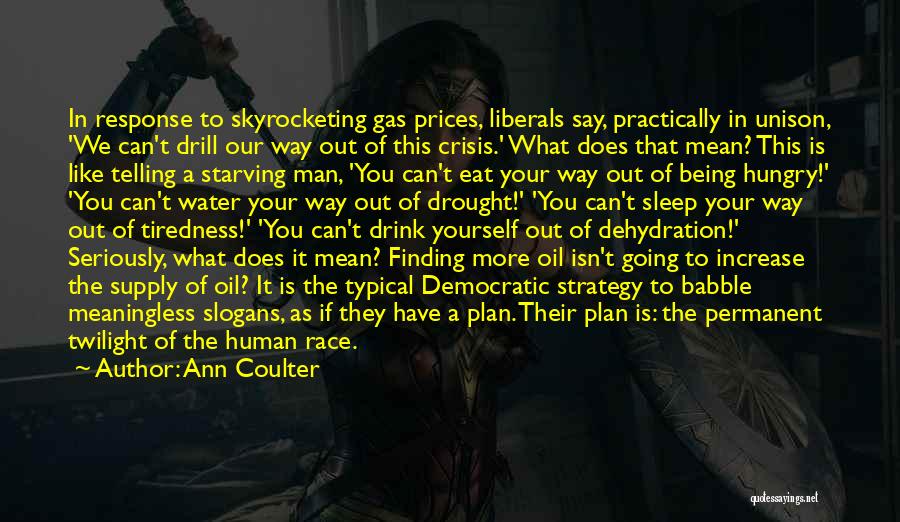 Ann Coulter Quotes: In Response To Skyrocketing Gas Prices, Liberals Say, Practically In Unison, 'we Can't Drill Our Way Out Of This Crisis.'