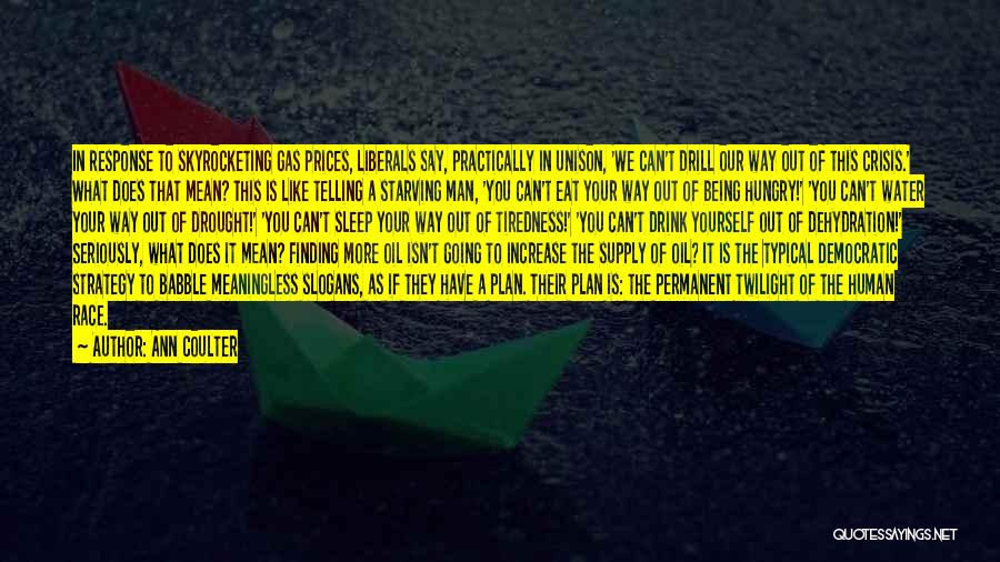 Ann Coulter Quotes: In Response To Skyrocketing Gas Prices, Liberals Say, Practically In Unison, 'we Can't Drill Our Way Out Of This Crisis.'