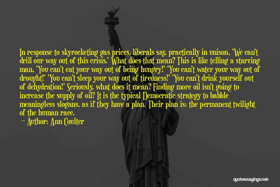 Ann Coulter Quotes: In Response To Skyrocketing Gas Prices, Liberals Say, Practically In Unison, 'we Can't Drill Our Way Out Of This Crisis.'