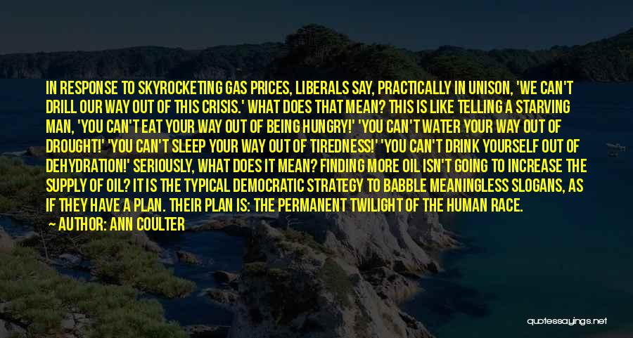 Ann Coulter Quotes: In Response To Skyrocketing Gas Prices, Liberals Say, Practically In Unison, 'we Can't Drill Our Way Out Of This Crisis.'