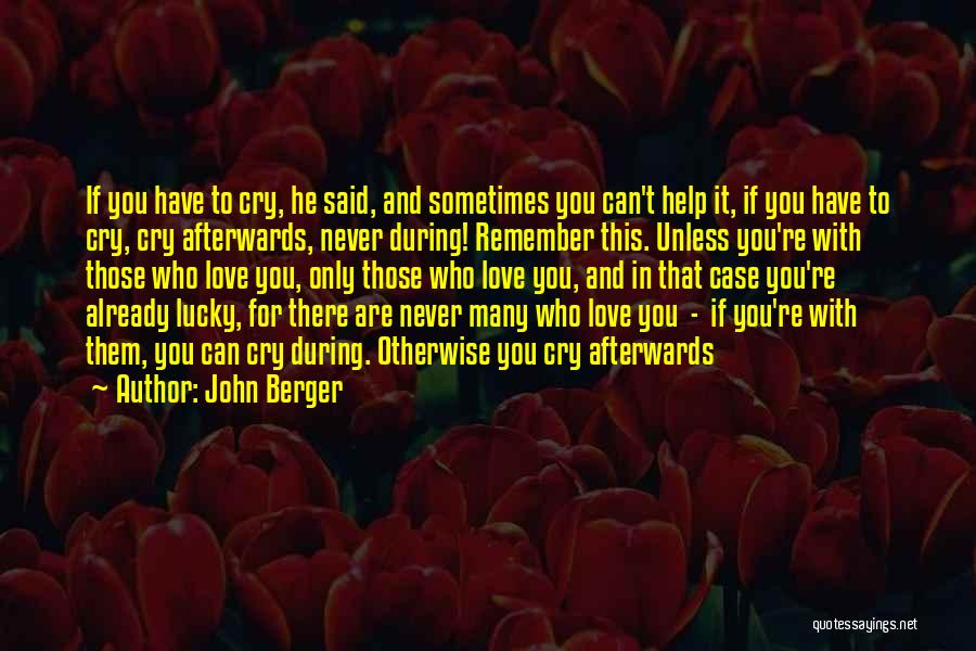 John Berger Quotes: If You Have To Cry, He Said, And Sometimes You Can't Help It, If You Have To Cry, Cry Afterwards,