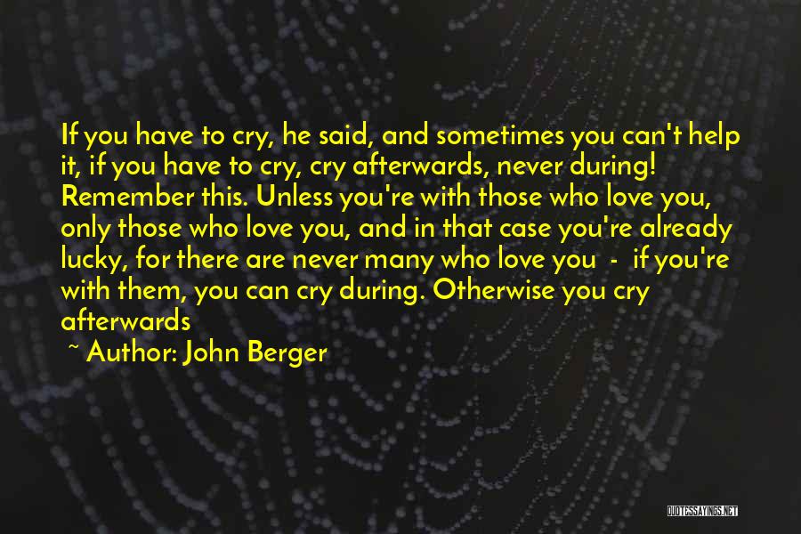 John Berger Quotes: If You Have To Cry, He Said, And Sometimes You Can't Help It, If You Have To Cry, Cry Afterwards,