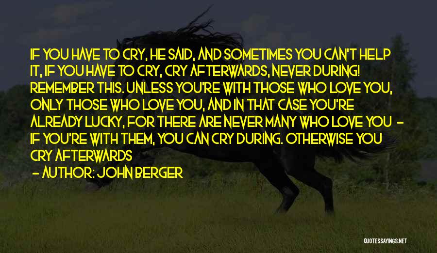 John Berger Quotes: If You Have To Cry, He Said, And Sometimes You Can't Help It, If You Have To Cry, Cry Afterwards,