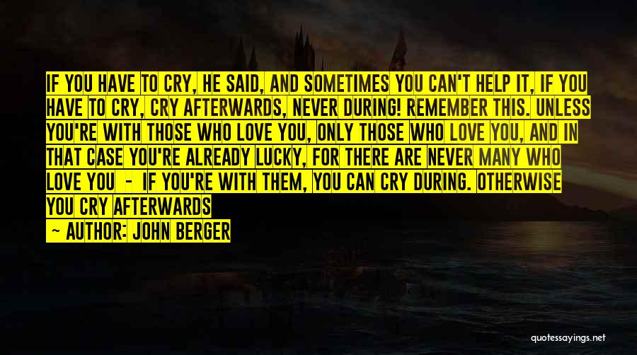 John Berger Quotes: If You Have To Cry, He Said, And Sometimes You Can't Help It, If You Have To Cry, Cry Afterwards,
