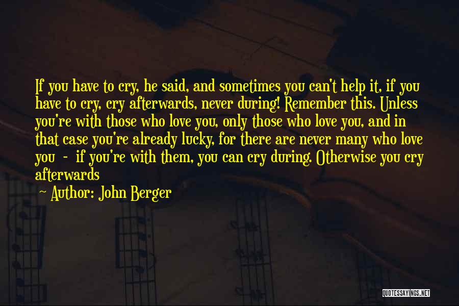 John Berger Quotes: If You Have To Cry, He Said, And Sometimes You Can't Help It, If You Have To Cry, Cry Afterwards,