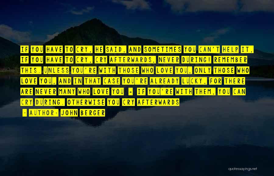 John Berger Quotes: If You Have To Cry, He Said, And Sometimes You Can't Help It, If You Have To Cry, Cry Afterwards,