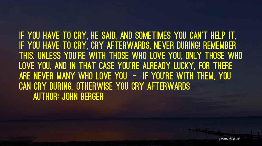 John Berger Quotes: If You Have To Cry, He Said, And Sometimes You Can't Help It, If You Have To Cry, Cry Afterwards,