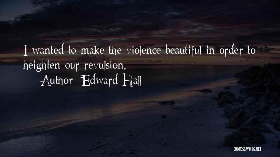 Edward Hall Quotes: I Wanted To Make The Violence Beautiful In Order To Heighten Our Revulsion.