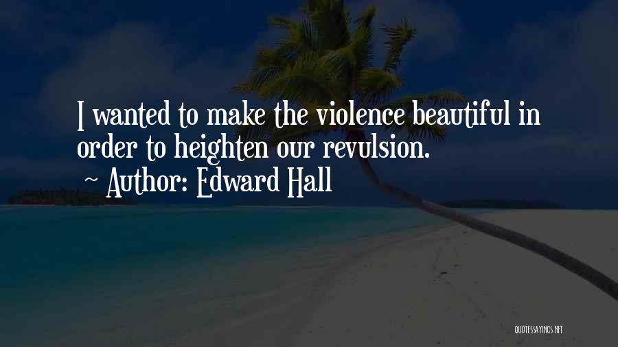 Edward Hall Quotes: I Wanted To Make The Violence Beautiful In Order To Heighten Our Revulsion.