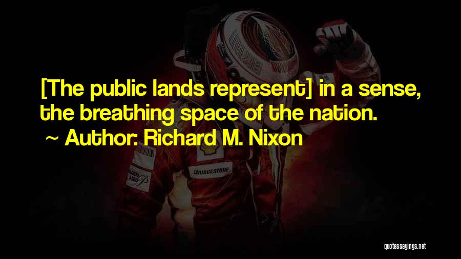 Richard M. Nixon Quotes: [the Public Lands Represent] In A Sense, The Breathing Space Of The Nation.