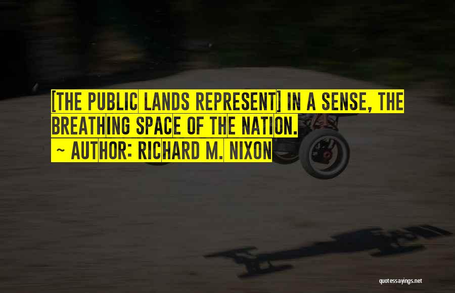 Richard M. Nixon Quotes: [the Public Lands Represent] In A Sense, The Breathing Space Of The Nation.