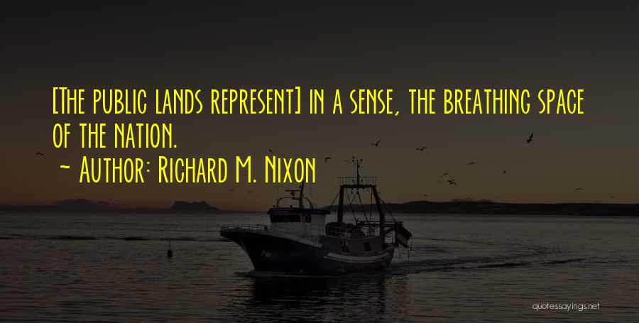 Richard M. Nixon Quotes: [the Public Lands Represent] In A Sense, The Breathing Space Of The Nation.