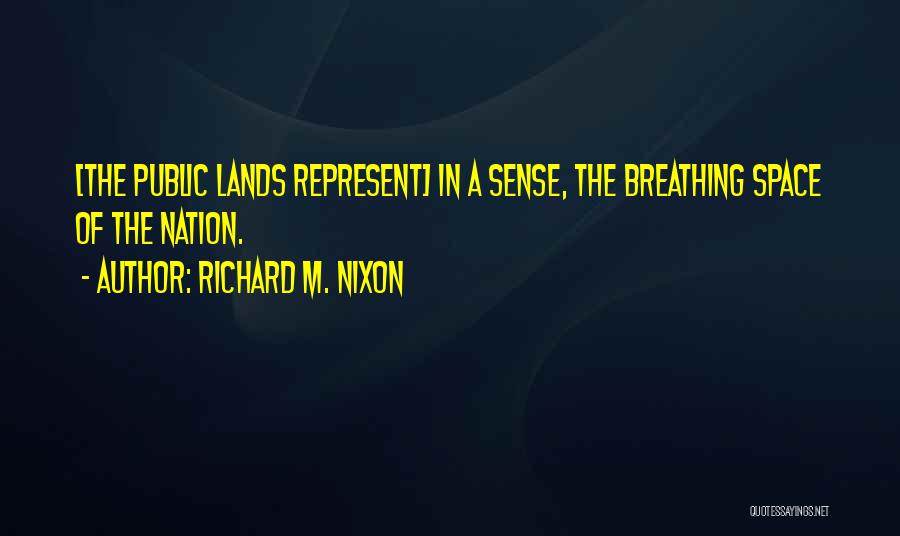 Richard M. Nixon Quotes: [the Public Lands Represent] In A Sense, The Breathing Space Of The Nation.