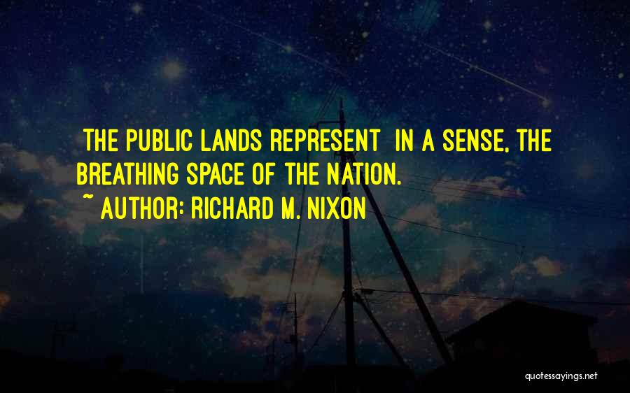 Richard M. Nixon Quotes: [the Public Lands Represent] In A Sense, The Breathing Space Of The Nation.