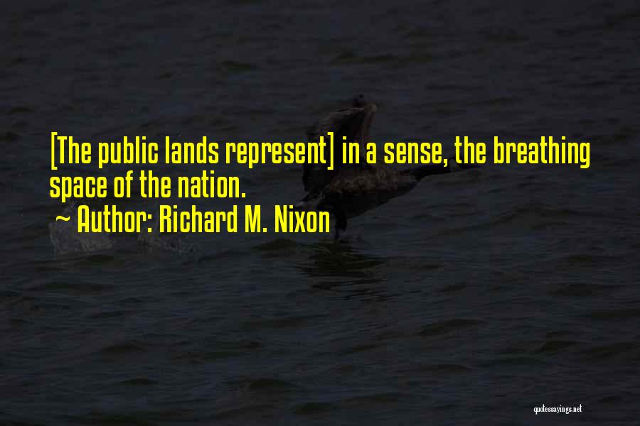 Richard M. Nixon Quotes: [the Public Lands Represent] In A Sense, The Breathing Space Of The Nation.